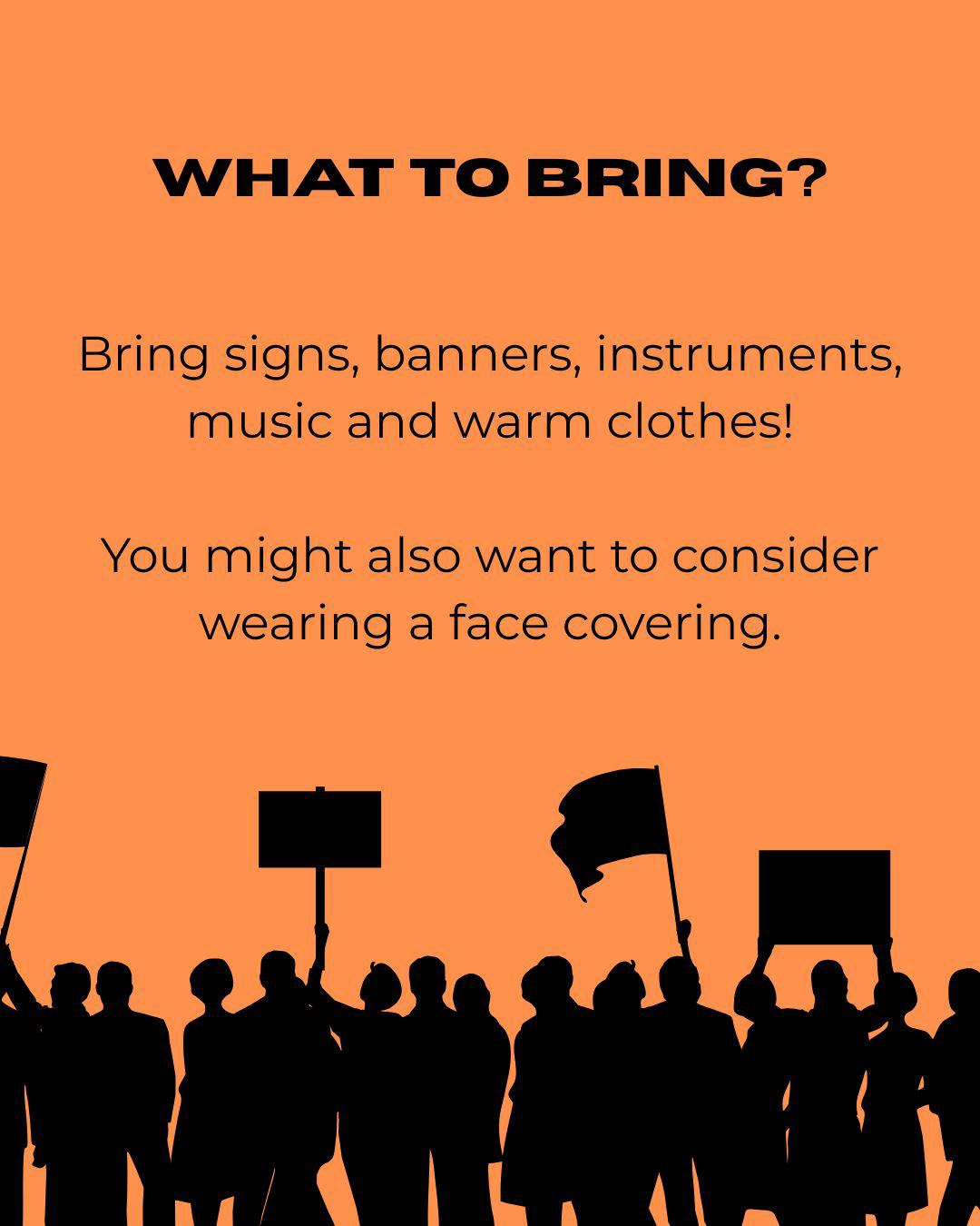 WHAT TO BRING? Bring signs, banners, instrument, music and warm clothes! You might also want to consider wearing a face covering.