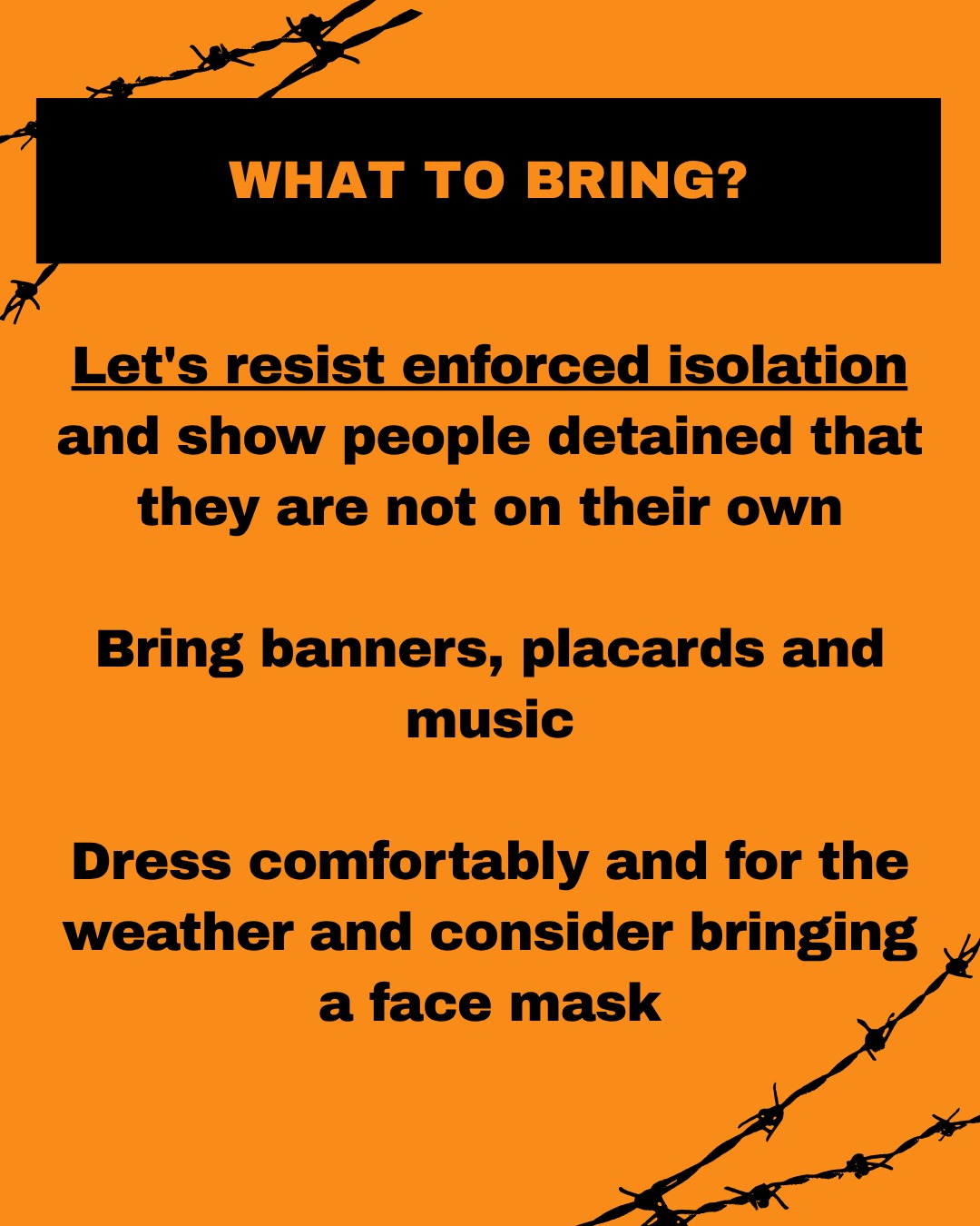 WHAT TO BRING? Let's resist enforced isolation and show people detained that they are not on their own. Bring banners, placards and music. Dress comfortably and for the weather and consider bringing a face mask.